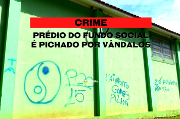 Crime: Prédio do Fundo Social é pichado por vândalos