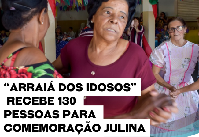 “Arraiá dos Idosos” recebe 130 pessoas para comemoração julina